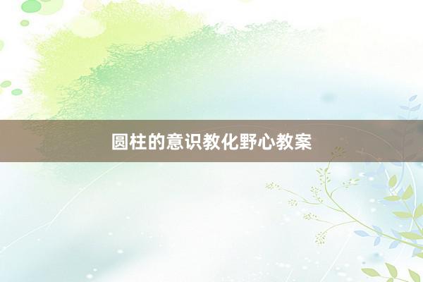 圆柱的意识教化野心教案