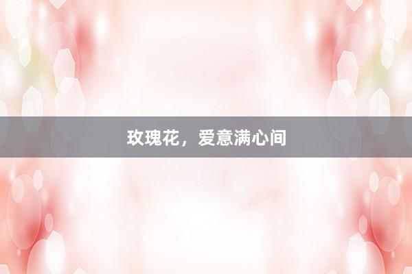 玫瑰花，爱意满心间