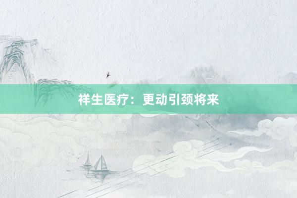 祥生医疗：更动引颈将来