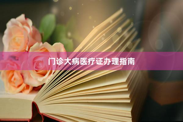 门诊大病医疗证办理指南
