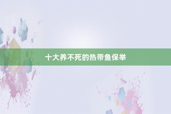 十大养不死的热带鱼保举