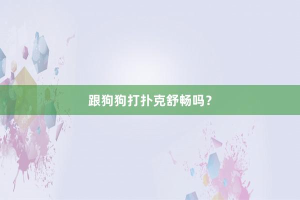 跟狗狗打扑克舒畅吗?