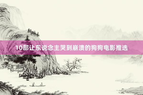 10部让东说念主哭到崩溃的狗狗电影推选