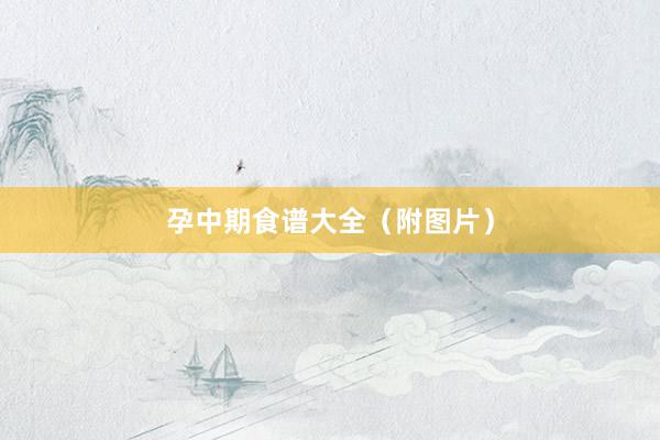孕中期食谱大全（附图片）
